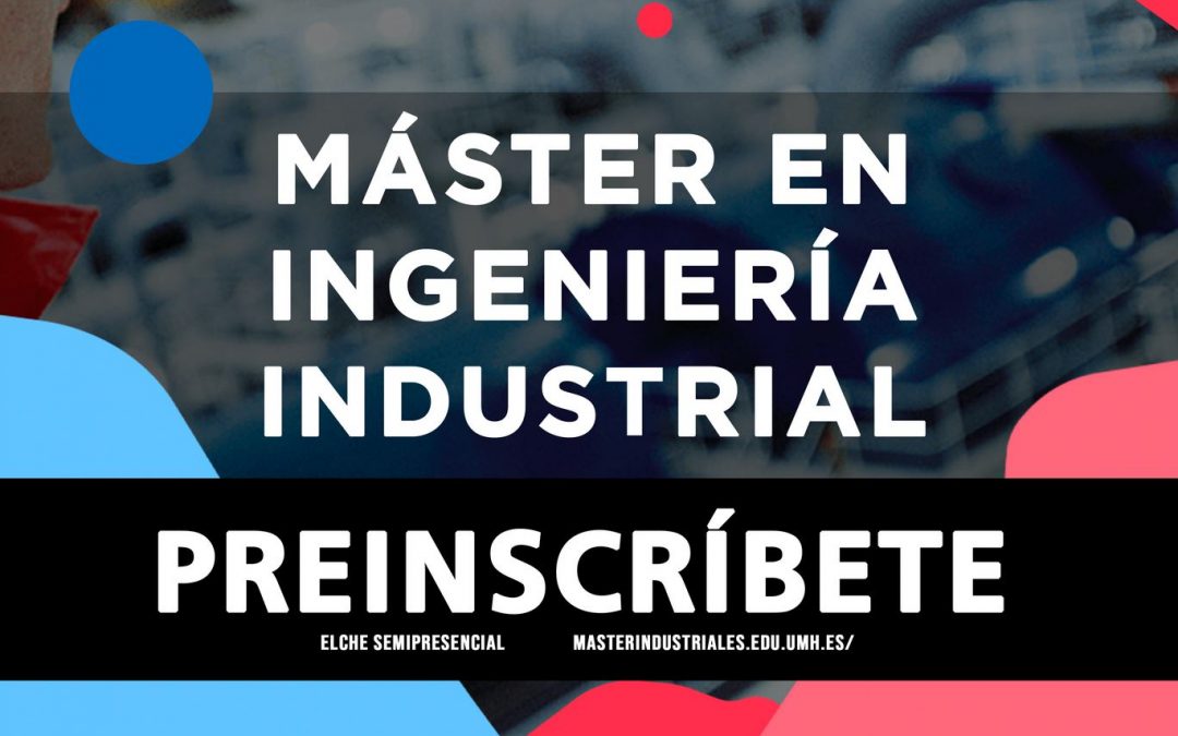 ¿Por qué estudiar el Máster Universitario en Ingeniería Industrial UMH?